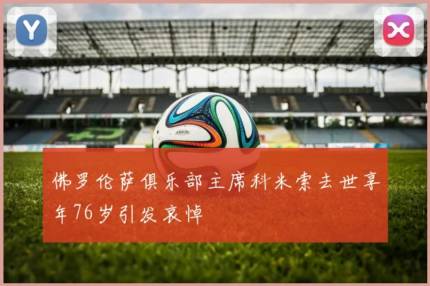佛罗伦萨俱乐部主席科米索去世享年76岁引发哀悼