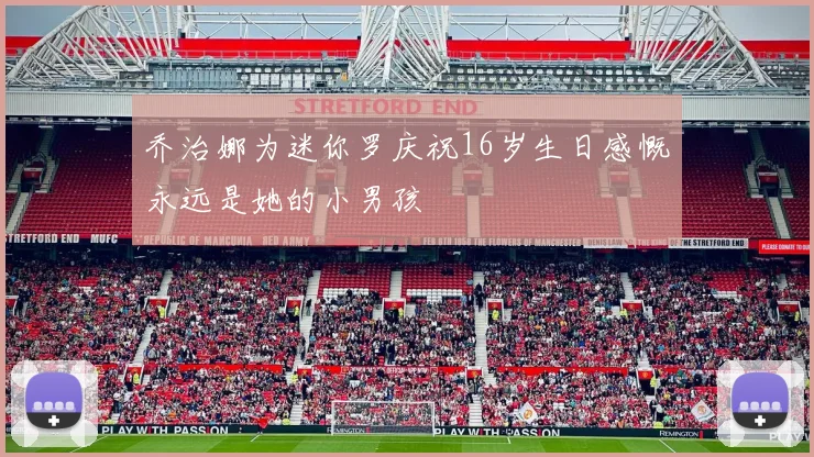 乔治娜为迷你罗庆祝16岁生日感慨永远是她的小男孩