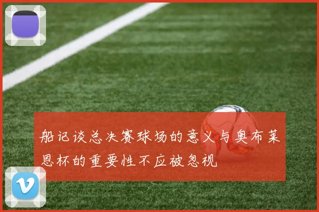 船记谈总决赛球场的意义与奥布莱恩杯的重要性不应被忽视