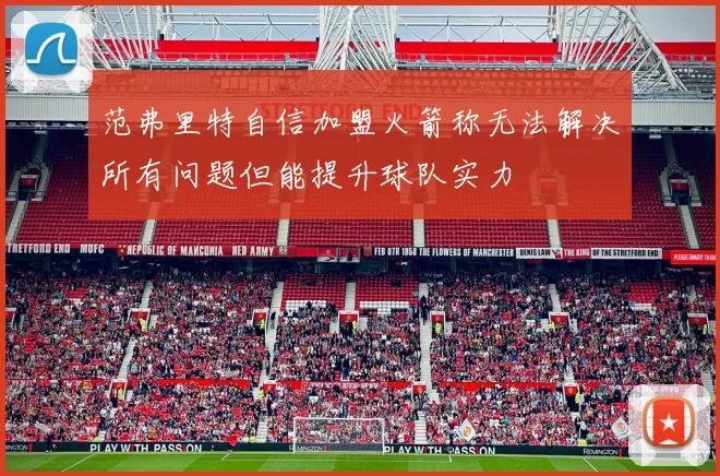 范弗里特自信加盟火箭称无法解决所有问题但能提升球队实力