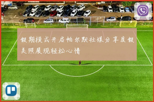 假期模式开启帕尔默社媒分享度假美照展现轻松心情