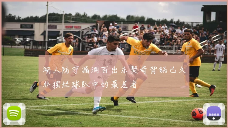 湖人防守漏洞百出东契奇背锅已久非摆烂球队中的最差者