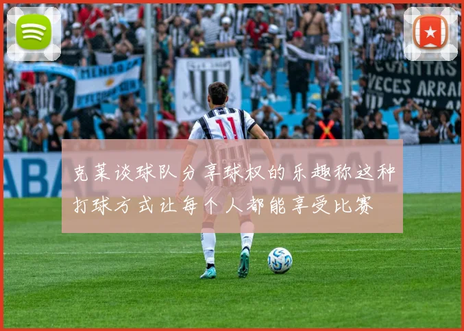 克莱谈球队分享球权的乐趣称这种打球方式让每个人都能享受比赛