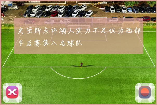 史密斯点评湖人实力不足仅为西部季后赛第八名球队