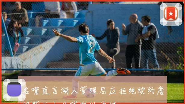 名嘴直言湖人管理层应拒绝续约詹姆斯三人分球难以为继